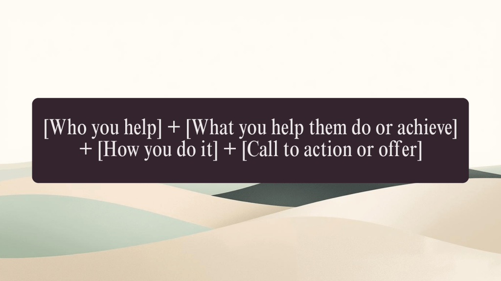 [Who you help] + [What you help them do or achieve] + [How you do it] + [Call to action or offer]